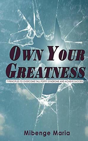 Read Own Your Greatness: 7 Principles To Overcome Tall Poppy Syndrome And Achieve Success - Mibenge Maria Nsenduluka | ePub