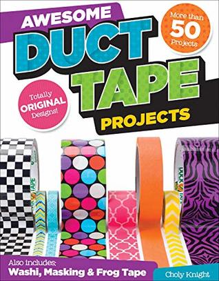 Read Awesome Duct Tape Projects: Also Includes Washi, Masking, and Frog Tape: More than 50 Projects: Totally Original Designs - Choly Knight | ePub