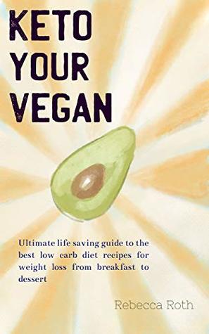 Read Keto your Vegan: Ultimate life saving guide to the best low carb diet recipes for weight loss from breakfast to dessert - Rebecca Roth file in PDF
