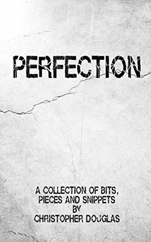 Read Perfection: A Collection of Bits, Pieces and Snippets by Christopher Douglas (The Bits, Pieces and Snippets Series Book 1) - Christopher Douglas | ePub