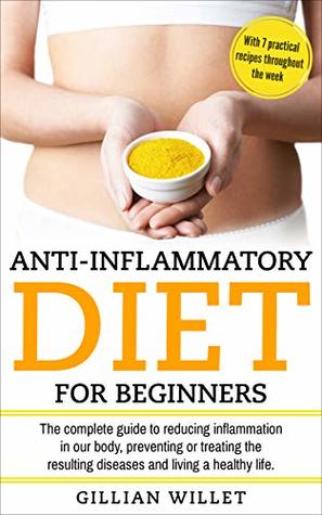 Read Anti-inflammatory diet for beginners: The complete guide to reducing inflammation in our body, preventing or treating the resulting diseases and living a healthy life With 7 practical recipes through - Gillian Willett file in PDF