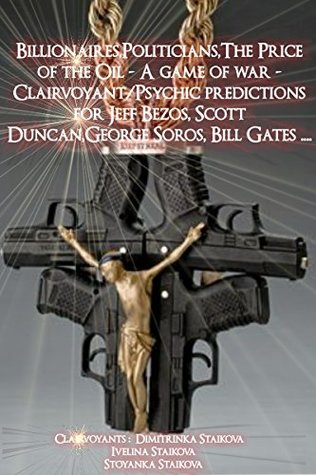 Read online Billionaires,Politicians,The Price of the Oil - A game of war - Clairvoyant/Psychic predictions for Jeff Bezos, Scott Duncan,George Soros, Bill Gates . - Dimitrinka Staikova | PDF