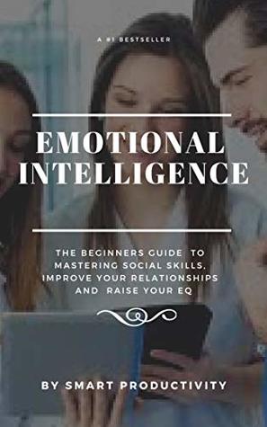 Read online Emotional Intelligence: The Beginners Guide To Mastering Social Skills, Improve Your Relationships And Raise Your EQ (Making Friends, Controlling  Problem Solving, Becoming A Leader, Book 2) - SMART Productivity | ePub