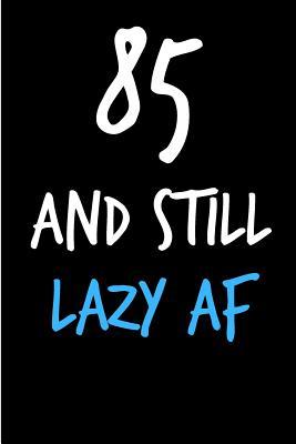 Read online 85 and Still Lazy AF: Rude Gag Funny Birthday Notebook - Cheeky Naughty Gag Joke Journal for Him/Friend/Dad/Husband/Brother/Son - Sarcastic Dirty Banter Occasion Blank Book (Unique Gift Alternative to Greeting Card) - Occasional Sarcasm | PDF