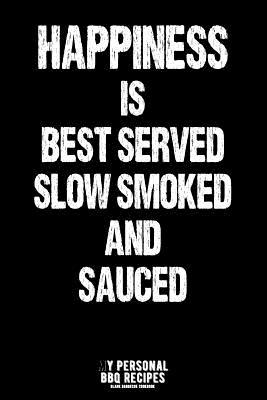Read Happiness Is Best Served Slow Smoked and Sauced: My Personal BBQ Recipes - Blank Barbecue Cookbook - Barbecue 100% Meat - Black (6x9, 120 Pages, Matte) - James Koch | PDF