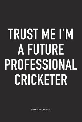 Read online Trust Me I'm a Future Professional Cricketer: A 6x9 Inch Matte Softcover Notebook Diary with 120 Blank Lined Pages and a Funny Sports Fanatic Cover Slogan - Enrobed Cricket Journals file in ePub