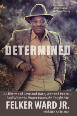 Read Determined: A Lifetime of Love and Hate, War and Peace  and What the Water Moccasin Taught Me - Felker Ward file in PDF