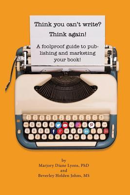 Read Think You Can't Write? Think Again!: A Foolproof Guide to Publishing and Marketing Your Book at Last! - Phd Marjory Lyons | ePub