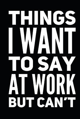 Read online Things I Want to Say at Work But Can't: Funny Coworker Notebook Small Lined Journal / Notebook (6 X 9) -  file in PDF