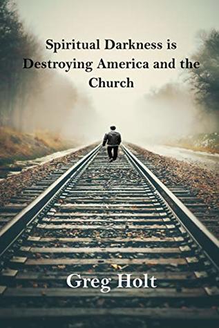Read Spiritual Darkness is Destroying America and the Church - Greg Holt | PDF