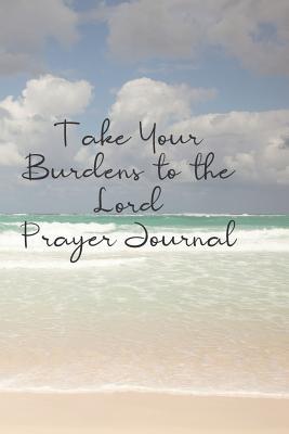 Read online Take Your Burdens to the Lord Prayer Journal: Prayer journal to write in for women, this prayer book has scenic and serene inspirational covers perfect for simple daily prayers -  | ePub