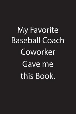 Read online My Favorite Baseball Coach Coworker Gave Me This Book.: Blank Lined Notebook Journal Gift Idea - Kowork Publishing file in PDF