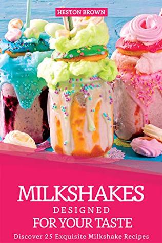 Read online Milkshakes Designed for your Taste: Discover 25 Exquisite Milkshake Recipes - Heston Brown | PDF