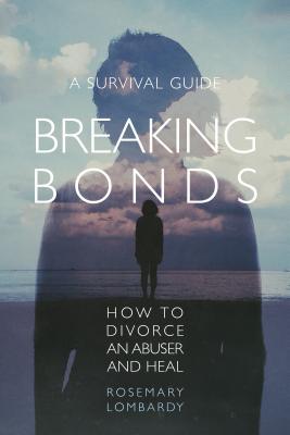 Read Breaking Bonds: How to Divorce an Abuser and Heal-A Survival Guide - Rosemary Lombardy | ePub