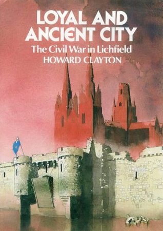 Read Loyal and Ancient City: Lichfield in the Civil Wars - Howard Clayton | ePub