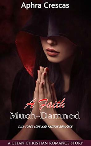Read online A Faith Much-Damned: Full-Force Love and Passion Romance (A Clean Christian Romance Story) - Aphra Crescas | PDF