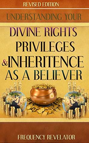 Read UNDERSTANDING YOUR DIVINE RIGHTS, PRIVILEGES AND INHERITANCE AS A BELIEVER - REVISED EDITION - Frequency Revelator | PDF