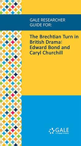 Read online Gale Researcher Guide for: The Brechtian Turn in British Drama: Edward Bond and Caryl Churchill - Harry Derbyshire | PDF