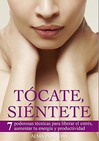 Read online TÓCATE SIÉNTETE: 7 PODEROSAS TÉCNICAS PARA LIBERAR EL ESTRÉS, AUMENTAR TU ENERGÍA Y PRODUCTIVIDAD - ALMA POSADAS | ePub