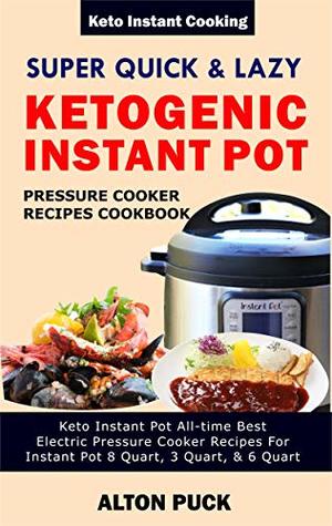 Read online Super Quick & Lazy Ketogenic Instant Pot Pressure Cooker Recipes Cookbook: Keto Instant Pot All-Time Best Electric Pressure Cooker Recipes For Instant Pot 8 Quart, 3 Quart, & 6 Quart - Alton Puck | ePub