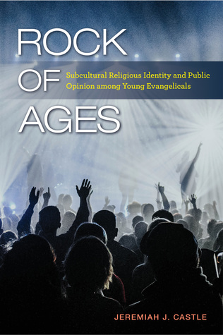 Read online Rock of Ages: Subcultural Religious Identity and Public Opinion among Young Evangelicals - Jeremiah J. Castle file in ePub