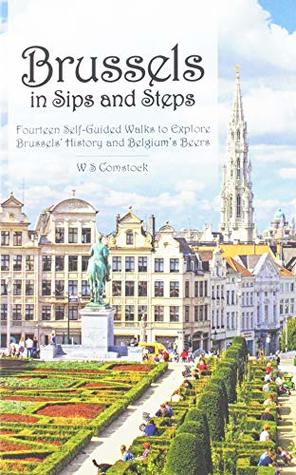 Read Brussels in Sips and Steps: Fourteen Self-Guided Walks to Explore Brussels' History and Belgium's Beers - W S Comstock file in ePub