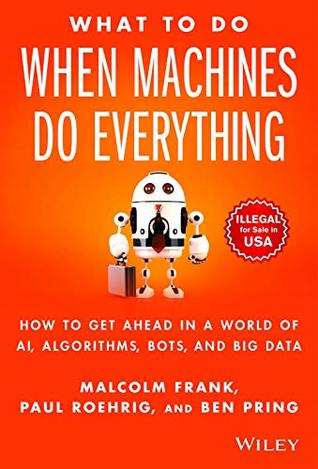 Read online What To Do When Machines Do Everything: How to Get Ahead in a World of AI, Algorithms, Bots and Big Data - Malcolm Frank file in PDF