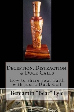 Download Deception, Distraction, & Duck Calls: How to share your Faith with just a Duck Call - Benjamin Bear Lyle | PDF