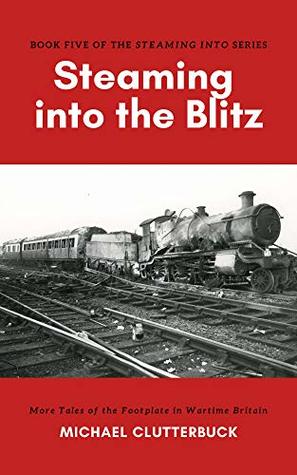 Read online Steaming into the Blitz: More Tales of the Footplate in Wartime Britain - Michael Clutterbuck | PDF