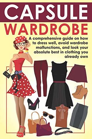 Read Capsule Wardrobe: A comprehensive guide on how to dress well, avoid wardrobe malfunctions, and look your absolute best in clothing you already own. (wardrobe capsule, wardrobe malfunction, book) - Nancy Rose file in PDF