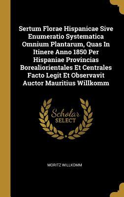 Download Sertum Florae Hispanicae Sive Enumeratio Systematica Omnium Plantarum, Quas In Itinere Anno 1850 Per Hispaniae Provincias Borealiorientales Et Centrales Facto Legit Et Observavit Auctor Mauritius Willkomm - Moritz Willkomm | PDF