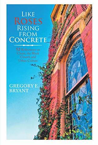 Read Like Roses Rising from Concrete: 52 Reflections on Christ, the Black Church and Urban Culture - Gregory Emanuel Bryant file in ePub