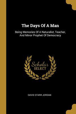 Download The Days of a Man: Being Memories of a Naturalist, Teacher, and Minor Prophet of Democracy - David Starr Jordan file in PDF