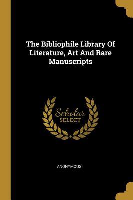 Read The Bibliophile Library of Literature, Art and Rare Manuscripts - Nathan Haskell Dole | ePub