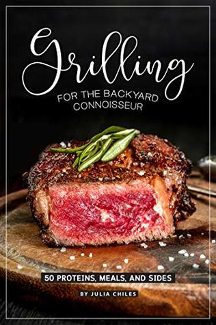 Read online Grilling for the Backyard Connoisseur: 50 Proteins, Meals, and Sides - Julia Chiles | PDF