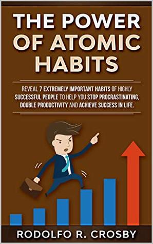 Read The power of atomic habits: Reveal 7 extremely important habits of highly successful people to help you stop procrastinating, double productivity and achieve success in life. - Rodolfo R. Crosby | ePub
