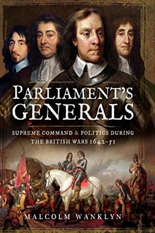 Download Parliament's Generals: Supreme Command and Politics during the British Wars 1642-51 - Malcolm Wanklyn | PDF
