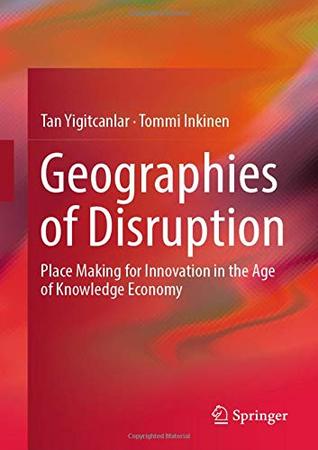Read online Geographies of Disruption: Place Making for Innovation in the Age of Knowledge Economy - Tan Yigitcanlar | PDF