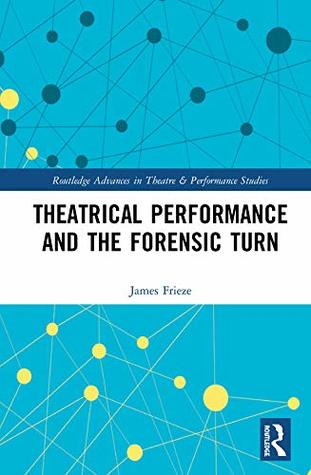 Read Theatrical Performance and the Forensic Turn: Naked Truth (Routledge Advances in Theatre & Performance Studies) - James Frieze | ePub