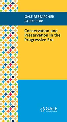 Read online Gale Researcher Guide for: Conservation and Preservation in the Progressive Era - Jeffrey B. Webb | PDF