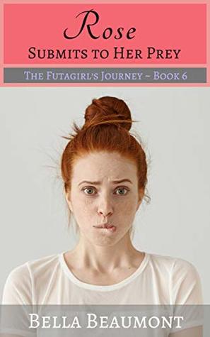 Read online Rose Submits to Her Prey (The Futa Girl's Journey Book 6) - Bella Beaumont file in PDF