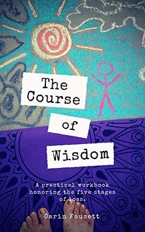Download The Course of Wisdom: A Practical Workbook Honoring the Five Stages of Loss - Carin Fausett file in ePub