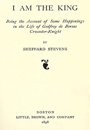 Read online I am the king; being the account of some happenings in the life of Godfrey de Bersac, crusader-knight - Sheppard Stevens | PDF