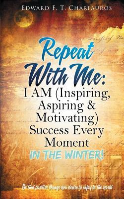 Read Repeat With Me: I AM (Inspiring, Aspiring & Motivating) Success Every Moment: In The Winter! - Edward F Charfauros file in PDF
