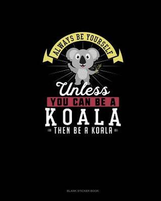 Read online Always Be Yourself Unless You Can Be A Koala Then Be A Koala: Blank Sticker Book -  file in ePub