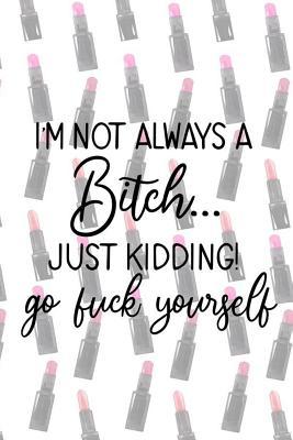 Download I'm Not Always A Bitch..Just Kidding! Go Fuck Yourself: Blank Lined Notebook Journal Diary Composition Notepad 120 Pages 6x9 Paperback ( Drag Queen ) (Lipstick) - Maddison Pedler P | PDF