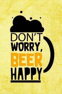 Read Don't Worry, Beer Happy: Blank Lined Notebook Journal Diary Composition Notepad 120 Pages 6x9 Paperback ( Beer ) (Yellow) - Dorothy Bounk P | PDF