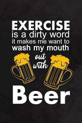 Read online Exercise Is A Dirty Word. It Makes Me Want To Wash My Mouth Out With Beer: Blank Lined Notebook Journal Diary Composition Notepad 120 Pages 6x9 Paperback ( Beer ) (Black) - Maximus Bounk P file in PDF