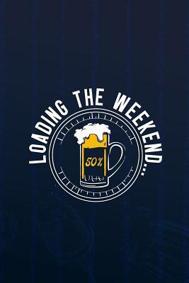 Read Loadign The Weekend.. 50%: Blank Lined Notebook Journal Diary Composition Notepad 120 Pages 6x9 Paperback ( Beer ) (Navy Blue) - Dorothy Bounk P | ePub