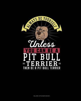 Read Always Be Yourself Unless You Can Be A Pit Bull Terrier Then Be A Pit Bull Terrier: Blank Sticker Book -  file in ePub